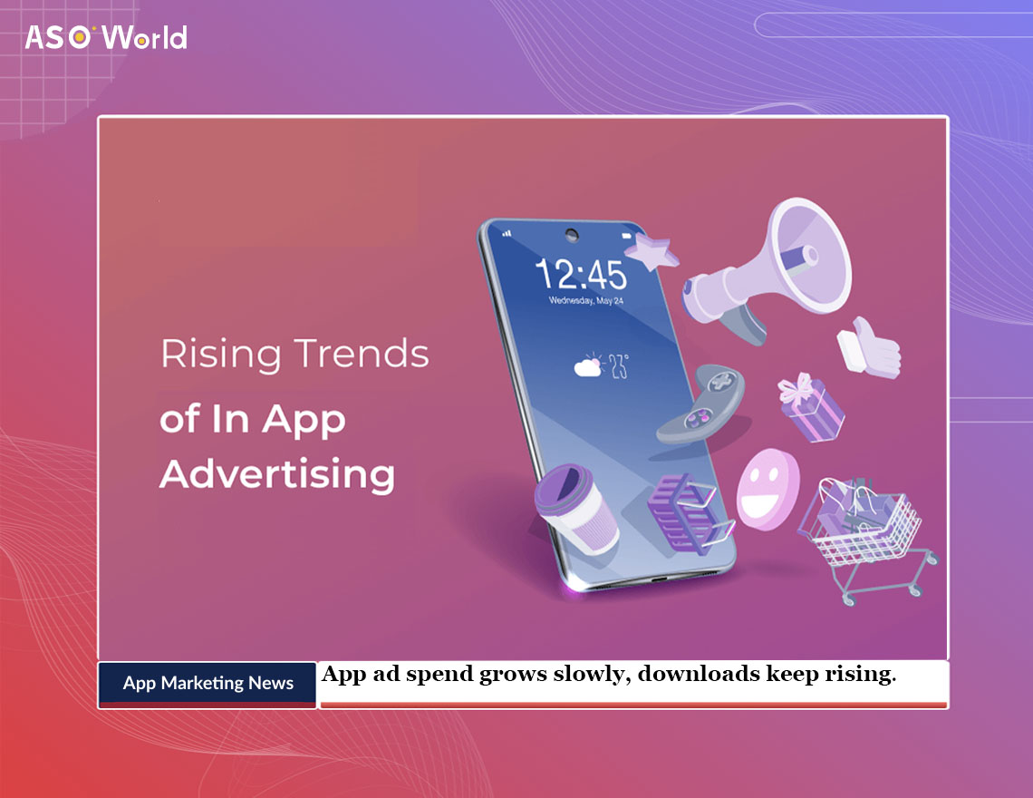 App Ad Spend Grows Slowly, App Downloads Keep Rising