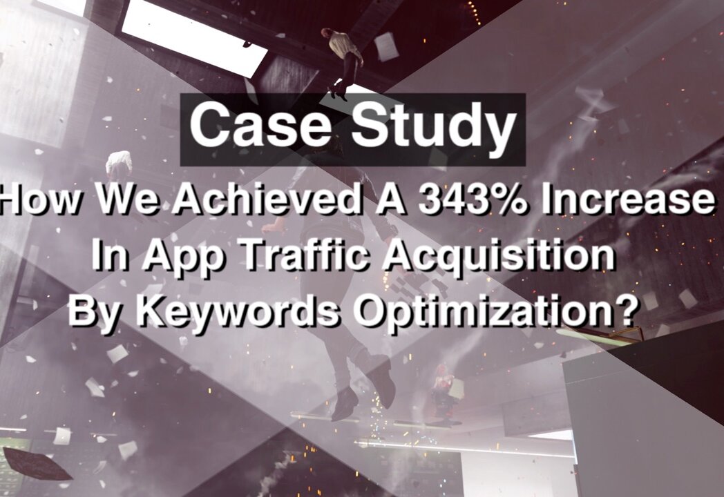 Case Study: How We Achieved a 343% Increase in App Traffic Acquisition By Keywords Optimzation?